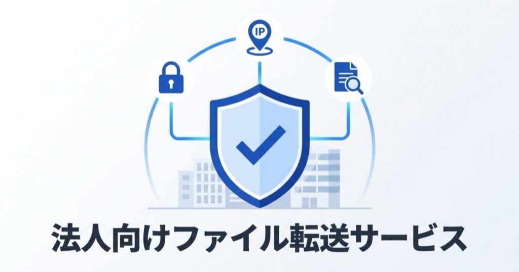 法人向けファイル共有・ファイル転送サービスの選び方｜安全に大容量データを送る