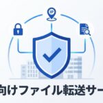 法人向けファイル共有・ファイル転送サービスの選び方｜安全に大容量データを送る