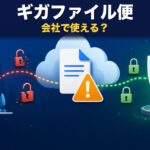 ギガファイル便は会社で使える？法人利用の5つのリスク