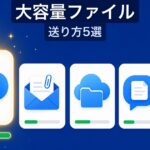 大容量ファイルの送り方｜無料・安全な5つの方法