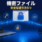 機密ファイルの安全な送り方5つ｜無料でできるセキュリティ対策