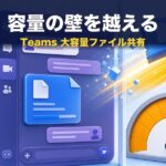 Teamsで大容量ファイルを送る方法｜容量制限の越え方