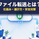 ファイル転送サービスとは？仕組み・選び方・安全対策を運営者が解説