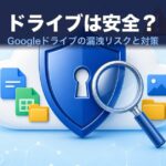 Googleドライブは安全？情報漏洩リスクと対策を検証